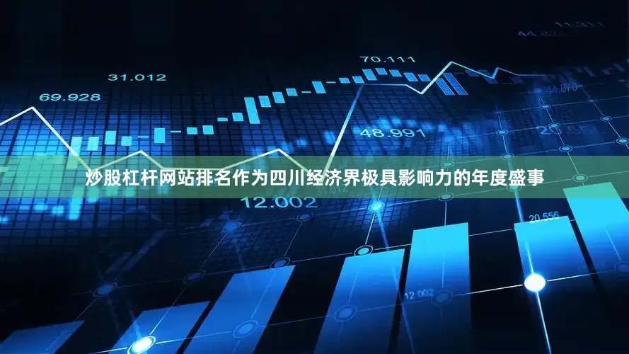 炒股杠杆网站排名作为四川经济界极具影响力的年度盛事
