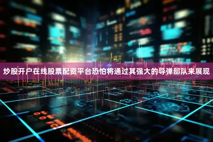 炒股开户在线股票配资平台恐怕将通过其强大的导弹部队来展现