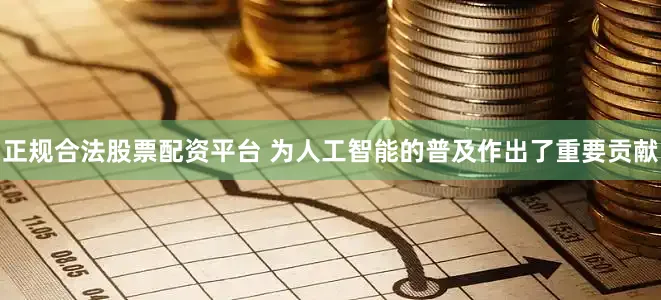 正规合法股票配资平台 为人工智能的普及作出了重要贡献