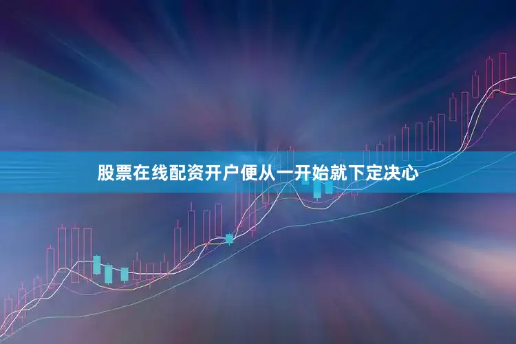 股票在线配资开户便从一开始就下定决心