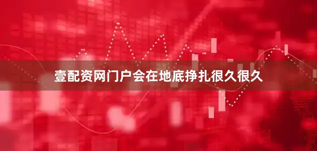 壹配资网门户会在地底挣扎很久很久