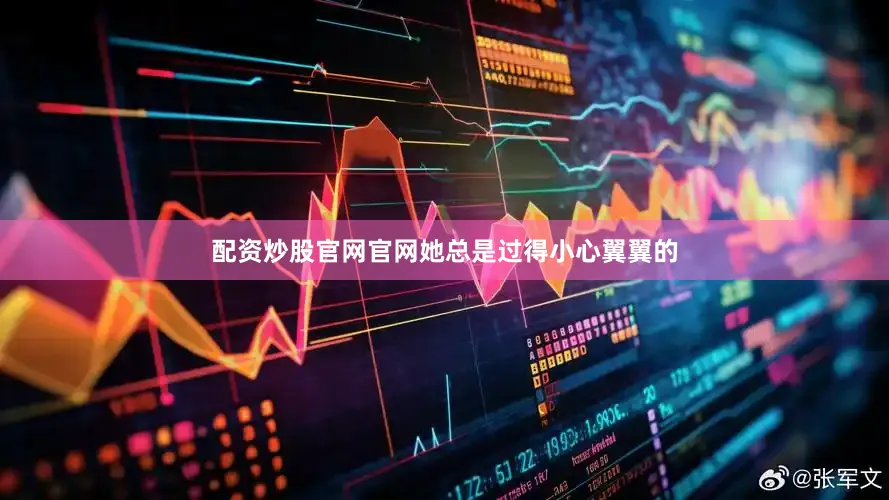 配资炒股官网官网她总是过得小心翼翼的