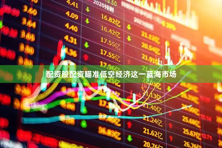 配资股配资瞄准低空经济这一蓝海市场
