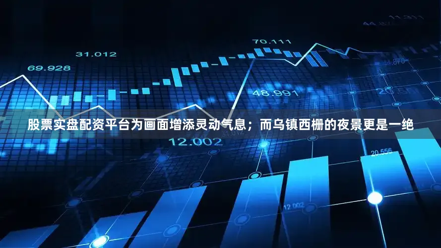 股票实盘配资平台为画面增添灵动气息；而乌镇西栅的夜景更是一绝