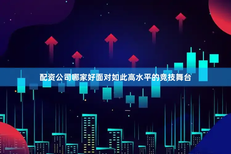 配资公司哪家好面对如此高水平的竞技舞台