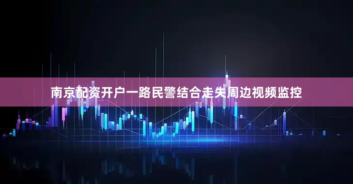 南京配资开户一路民警结合走失周边视频监控