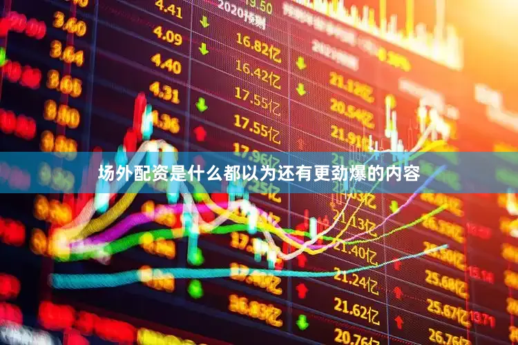 场外配资是什么都以为还有更劲爆的内容