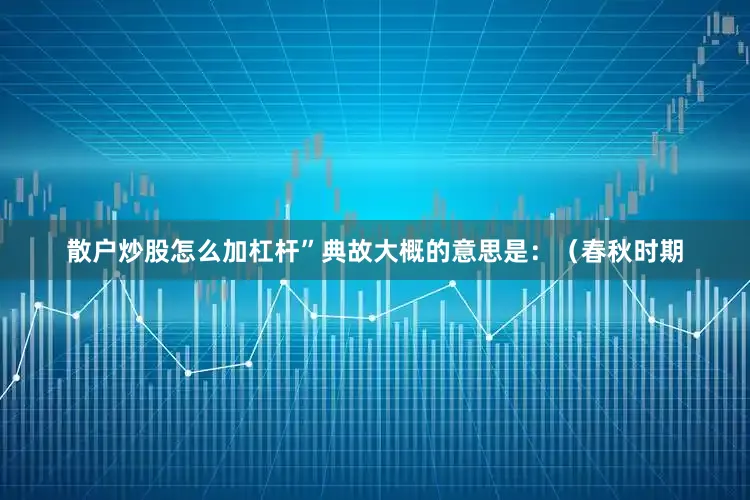 散户炒股怎么加杠杆”典故大概的意思是：（春秋时期