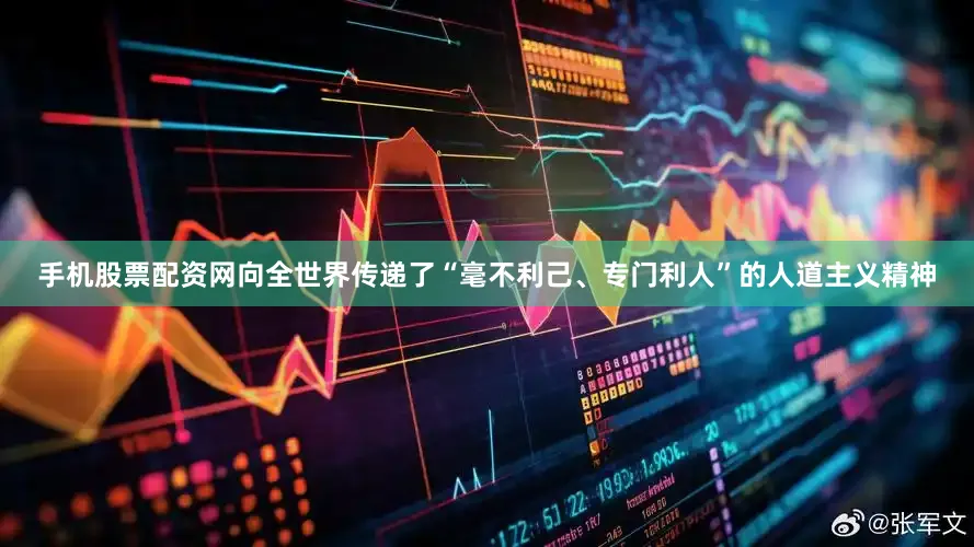 手机股票配资网向全世界传递了“毫不利己、专门利人”的人道主义精神