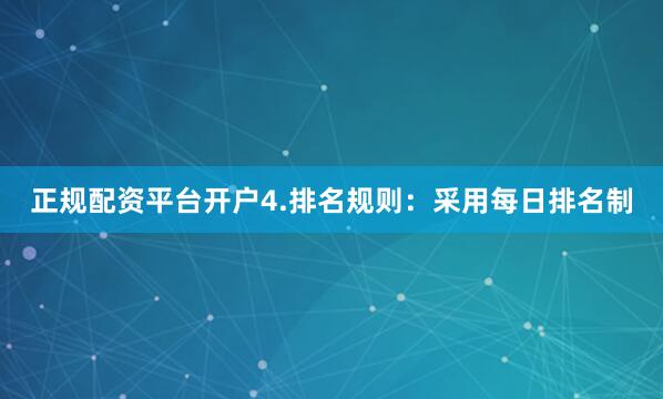 正规配资平台开户4.排名规则：采用每日排名制