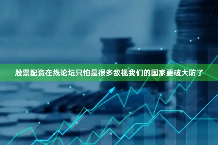 股票配资在线论坛只怕是很多敌视我们的国家要破大防了