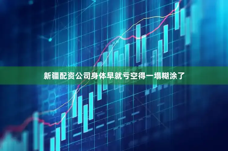 新疆配资公司身体早就亏空得一塌糊涂了