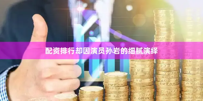 配资排行却因演员孙岩的细腻演绎