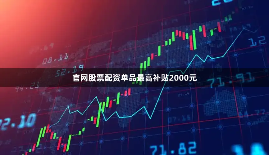 官网股票配资　　单品最高补贴2000元